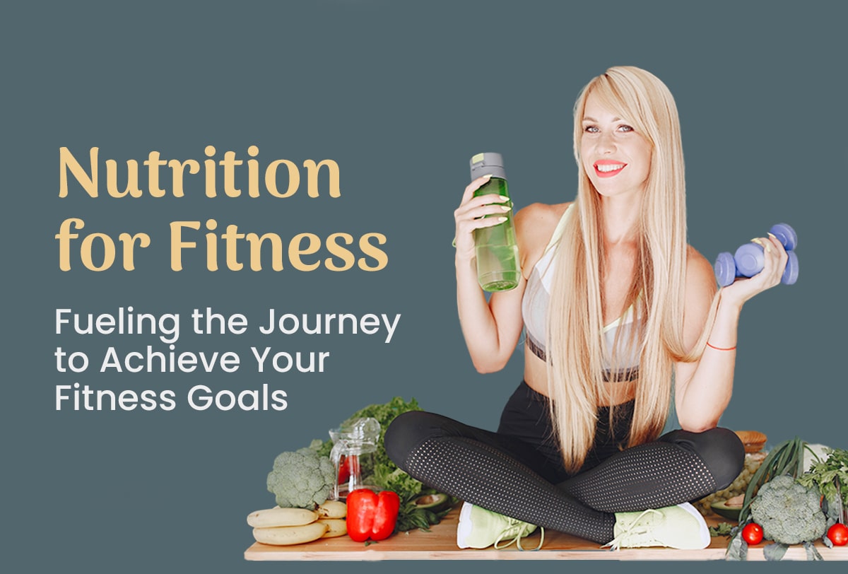 Nutrition for Fitness: Fueling the Journey to Achieve Your Fitness Goals